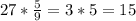 \\ 27* \frac{5}{9} =3*5=15 \\