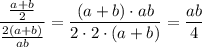 \dfrac{ \frac{a+b}{2} }{ \frac{2(a+b)}{ab} } =\dfrac{(a+b)\cdot ab}{2\cdot 2\cdot(a+b)}=\dfrac{ab}{4}