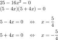 25-16x^2=0\\(5-4x)(5+4x)=0\\\\5-4x=0\quad \Leftrightarrow\quad x=\dfrac{5}{4}\\\\5+4x=0\quad \Leftrightarrow\quad x=-\dfrac{5}{4}