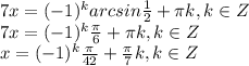 7x=(-1) ^{k} arcsin \frac{1}{2}+ \pi k, k\in Z \\ 7x=(-1) ^{k}\frac{ \pi }{6}+ \pi k, k\in Z \\ x=(-1) ^{k}\frac{ \pi }{42}+ \frac{ \pi }{7} k, k\in Z \\ &#10;