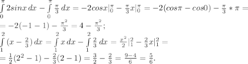 \int\limits^ \pi _0 {2sin x} \, dx- \int\limits^ \pi _0 { \frac{ \pi }{3} } \, dx=-2cosx|^{ \pi }_0- \frac{ \pi }{3}x|^{ \pi }_0=-2(cos\pi -cos 0)- \frac{ \pi }{3}*\pi= \\ =-2(-1-1)- \frac{ \pi ^2}{3}=4-\frac{ \pi ^2}{3}; \\ \int\limits^2_1 {(x- \frac{2}{3})} \, dx=\int\limits^2_1 {x} \, dx- \int\limits^2_1 { \frac{2}{3} } \, dx= \frac{x^2}{2}|^{2}_1- \frac{2}{3}x|^{2}_1= \\ = \frac{1}{2} (2^2-1)-\frac{2}{3}(2-1)= \frac{3}{2}- \frac{2}{3}= \frac{9-4}{6}= \frac{5}{6}.