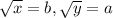 \sqrt{x} =b, \sqrt{y} =a