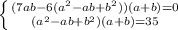 \left \{ {{(7ab-6(a^2-ab+b^2))(a+b)=0} \atop {(a^2-ab+b^2)(a+b)=35}} \right.