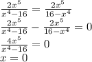 \frac{2x ^{5} }{ x^{4}-16 }=\frac{2x ^{5} }{16- x^{4} } \\\frac{2x ^{5} }{ x^{4}-16 }-\frac{2x ^{5} }{16- x^{4} }=0 \\ \frac{4x ^{5} }{ x^{4}-16 }=0 \\ x=0