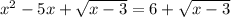 x^2-5x+ \sqrt{x-3} =6+\sqrt{x-3}