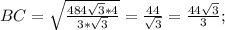 BC= \sqrt{ \frac{484 \sqrt{3}*4 }{3* \sqrt{3} } }= \frac{44}{ \sqrt{3}}= \frac{44 \sqrt{3} }{3};