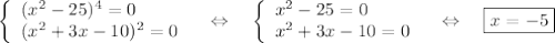 \left\lbrace\begin{array}{l}&#10;(x^2-25)^4=0\\&#10;(x^2+3x-10)^2=0&#10;\end{array}\quad\Leftrightarrow\quad&#10;\left\lbrace\begin{array}{l}&#10;x^2-25=0\\&#10;x^2+3x-10=0&#10;\end{array}&#10;\quad \Leftrightarrow \quad \boxed{x=-5}&#10;