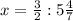 x= \frac{3}{2} : 5 \frac{4}{7}