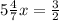 5 \frac{4}{7} x= \frac{3}{2}