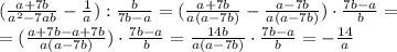 ( \frac{a+7b}{a ^{2}-7ab }- \frac{1}{a}): \frac{b}{7b-a}= ( \frac{a+7b}{a (a-7b) }- \frac{a-7b}{a(a-7b)})\cdot \frac{7b-a}{b}= \\ = ( \frac{a+7b-a+7b}{a (a-7b) })\cdot \frac{7b-a}{b}= \frac{14b}{a (a-7b) }\cdot \frac{7b-a}{b}=- \frac{14}{a}