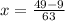 x= \frac{49-9}{63}