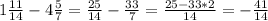 1 \frac{11}{14}-4 \frac{5}{7}=\frac{25}{14}-\frac{33}{7}=\frac{25-33*2}{14}=-\frac{41}{14}