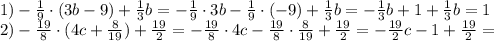 1)-\frac{1}{9}\cdot (3b-9)+\frac{1}{3}b=-\frac{1}{9}\cdot 3b -\frac{1}{9}\cdot (-9)+\frac{1}{3}b=-\frac{1}{3}b+1+\frac{1}{3}b=1 \\ 2)-\frac{19}{8}\cdot (4c+ \frac{8}{19} )+ \frac{19}{2}=-\frac{19}{8}\cdot 4c-\frac{19}{8}\cdot\frac{8}{19} + \frac{19}{2}= - \frac{19}{2}c-1+ \frac{19}{2}=