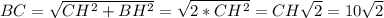 BC= \sqrt{ CH^{2}+BH^{2} } = \sqrt{2*CH^{2}} =CH \sqrt{2}=10 \sqrt{2}