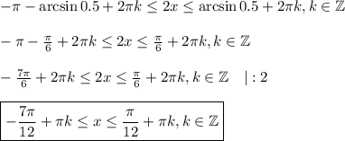 -\pi -\arcsin0.5+2\pi k\leq2x\leq\arcsin0.5+2\pi k,k \in \mathbb{Z}\\ \\ -\pi-\frac{\pi}{6}+2\pi k\leq 2x\leq\frac{\pi}{6}+2\pi k,k \in \mathbb{Z}\\ \\ -\frac{7\pi}{6}+2\pi k\leq2x\leq\frac{\pi}{6}+2\pi k,k \in \mathbb{Z}~~~|:2\\ \\ \boxed{-\frac{7\pi}{12}+\pi k\leq x\leq \frac{\pi}{12}+\pi k,k \in \mathbb{Z}}