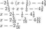 -2 \frac{1}{3} +(x+ \frac{1}{6} )=-4 \frac{5}{9} \\ &#10;-2 \frac{1}{3} +x+ \frac{1}{6} =-4 \frac{5}{9} \\ &#10;x=2 \frac{1}{3} - \frac{1}{6} -4 \frac{5}{9} \\ &#10;x=2 \frac{6}{18} - \frac{3}{18} -4 \frac{10}{18} \\ &#10;x=-2 \frac{7}{18} \\