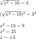 \sqrt{x^2-16} =3\\\\ (\sqrt{x^2-16})^2 =3^2\\\\x^2-16=9\\x^2=25\\x=\pm 5