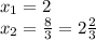 x_{1}=2\\&#10;x_{2}= \frac{8}{3}= 2 \frac{2}{3}