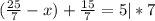 (\frac{25}{7} - x) + \frac{15}{7} = 5 |*7