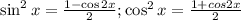 \sin^2x= \frac{1-\cos2x}{2} ;\cos^2x=\frac{1+cos2x}{2}