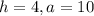 h=4, a=10