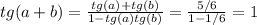 tg(a+b)=\frac{tg(a)+tg(b)}{1-tg(a)tg(b)}=\frac{5/6}{1-1/6}=1