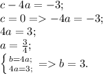 c-4a=-3;\\c=0 = -4a=-3;\\4a=3;\\a= \frac{3}{4};\\&#10; \left \{ {{b=4a;} \atop {4a=3;}} \right. = b=3.