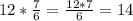 12 * \frac{7}{6}= \frac{12*7}{6}=14