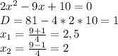 2x^{2}-9x+10=0\\&#10;D=81-4*2*10=1\\&#10;x_{1}= \frac{9+1}{4}=2,5\\&#10;x_{2}= \frac{9-1}{4}=2