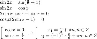 \sin 2x=\sin( \frac{ \pi }{2} +x) \\ \sin 2x=\cos x \\ 2\sin x\cos x-\cos x=0 \\\cos x(2\sin x-1)=0 \\ \\ \left[\begin{array}{ccc}\cos x=0\\\sin x= \frac{1}{2} \end{array}\right\to \left[\begin{array}{ccc}x_1= \frac{ \pi }{2} + \pi n, n \in Z\\x_2=(-1)^n\cdot \frac{ \pi }{6}+ \pi n, n \in Z \end{array}\right