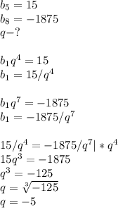 b_5=15\\b_8=-1875\\q-?\\\\b_1q^4=15\\b_1=15/q^4\\\\b_1q^7=-1875\\b_1=-1875/q^7\\\\15/q^4=-1875/q^7|*q^4\\15q^3=-1875\\q^3=-125\\q= \sqrt[3]{-125}\\q=-5