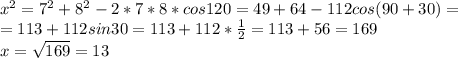 x^{2} = 7^{2} + 8^{2}-2*7*8* cos120=49+64-112cos(90+30)=\\=113+112sin30=113+112* \frac{1}{2} =113+56=169\\x= \sqrt{169}=13