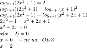 log_{x + 1}(2x^2 + 1) = 2 \\log_{x + 1}((2x^2 + 1) = log_{x + 1}(x + 1)^2\\log_{x + 1}(2x^2 + 1) = log_{x + 1}(x^2 + 2x + 1)\\2x^2 + 1 = x^2 + 2x + 1\\x^2 - 2x = 0\\x(x - 2) = 0\\x = 0 \ \ \ - ne \ ud. \ \ ODZ\\x = 2