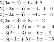 2(3x+4)=6x+8\\&#10;2(-2x+5)=-4x+10\\&#10;3(-2x-6)=-6x-18\\&#10;4(2x-3)=8x-12\\&#10;-3(7x+2)=-21x-6\\&#10;-3(2x-3)=-6x+9\\&#10;-3(-3x+5)=9x-15