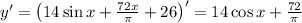 y'=\left(14\sin x+\frac{72x}{\pi}+26\right)'=14\cos x+\frac{72}{\pi}