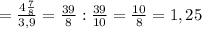 = \frac{4 \frac{7}{8}}{3,9}= \frac{39}{8} : \frac{39}{10} = \frac{10}{8}=1,25