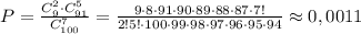 P=\frac{C_9^2\cdot C_{91}^5}{C_{100}^7}=\frac{9\cdot 8\cdot 91\cdot 90\cdot 89\cdot 88\cdot 87\cdot 7!}{2!5!\cdot 100\cdot 99\cdot 98\cdot 97\cdot 96\cdot 95\cdot 94}\approx 0,0011