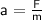 \mathsf{a= \frac{F}{m} }