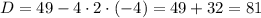 D=49-4\cdot2\cdot(-4) = 49+32=81