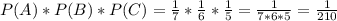 P(A)*P(B)*P(C)=\frac{1}{7}*\frac{1}{6}*\frac{1}{5}=\frac{1}{7*6*5}=\frac{1}{210}