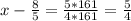 x - \frac{8}{5} = \frac{5*161}{4*161} = \frac{5}{4}