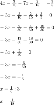 \\ 4x- \frac{3}{10} -7x- \frac{2}{15 } =- \frac{3}{5} \\ &#10; \\ -3x- \frac{3}{10} - \frac{2}{15 } + \frac{3}{5} =0\\ &#10; \\ -3x - \frac{9}{30} - \frac{4}{30} + \frac{18}{30} =0 \\ &#10; \\ -3x - \frac{13}{30} + \frac{18}{30} =0 \\ &#10; \\ -3x + \frac{5}{30} = 0 \\ &#10; \\ -3x = - \frac{5}{30} \\ &#10; \\ -3x = - \frac{1}{6} \\ &#10; \\ x= \frac{1}{6} : 3 \\ &#10; \\ x= \frac{1}{18} \\