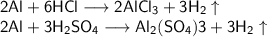 \mathsf{2Al+6HCl \longrightarrow 2AlCl_{3}+3H_{2}} \uparrow\\&#10;\mathsf{2Al+3H_{2}SO_{4} \longrightarrow Al_{2}(SO_{4}){3}+3H_{2}} \uparrow\\