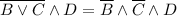 \overline{B \vee C} \wedge D = \overline B \wedge \overline C \wedge D