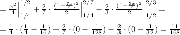 =\frac{x^2}{4}\Big |_{1/4}^{1/2}+\frac{2}{7}\cdot \frac{(1-\frac{7x}{2})^2}{2}\Big |_{1/4}^{2/7}-\frac{2}{3}\cdot \frac{(1-\frac{3x}{2})^2}{2}\Big |_{1/2}^{2/3}=\\\\=\frac{1}{4}\cdot (\frac{1}{4}-\frac{1}{16})+\frac{2}{7}\cdot (0-\frac{1}{128})-\frac{2}{3}\cdot (0-\frac{1}{32})=\frac{11}{168}