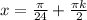 x= \frac{ \pi }{24}+\frac{\pi k }{2}