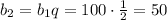 b_2=b_1q=100\cdot\frac12=50