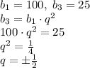 b_1=100,\;b_3=25\\b_3=b_1\cdot q^2\\100\cdot q^2=25\\q^2=\frac14\\q=\pm\frac12