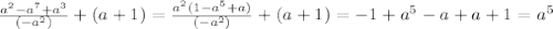 \frac{a ^{2}-a ^{7} +a ^{3} }{(-a ^{2} )}+(a+1)=\frac{a ^{2}(1-a ^{5} +a) }{(-a ^{2} )}+(a+1)=-1+a ^{5}-a+a+1= a ^{5}