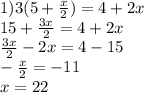 1)3(5+ \frac{x}{2} )=4+2x \\ 15+\frac{3x}{2}=4+2x \\ \frac{3x}{2}-2x=4-15 \\ - \frac{x}{2}=-11 \\ x=22 &#10;